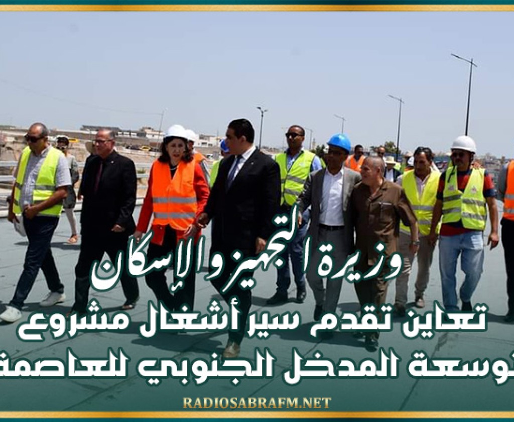 وزيرة التجهيز والإسكان تعاين تقدم سير أشغال مشروع توسعة المدخل الجنوبي للعاصمة