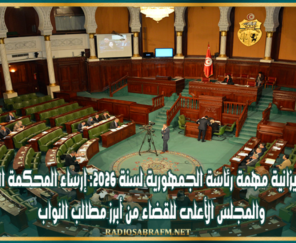 مناقشة ميزانية مهمة رئاسة الجمهورية لسنة 2026: إرساء المحكمة الدستورية والمجلس الأعلى للقضاء من أبرز مطالب النواب