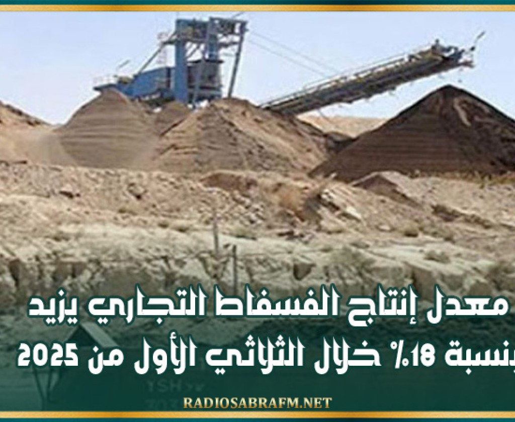 معدل إنتاج الفسفاط التجاري يزيد بنسبة 18% خلال الثلاثي الأول من 2025