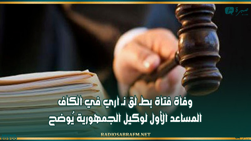 وفاة فتاة بطـ لق نـ اري في الكاف: المساعد الأول لوكيل الجمهورية يُوضح