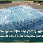 القيروان: حجز قرابة 6 الاف قارورة ماء معدني معروضة تحت أشعة الشمس