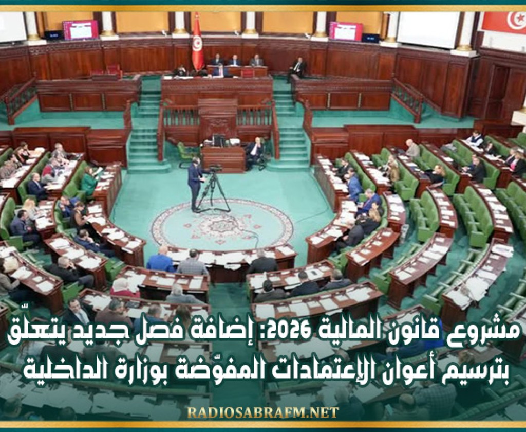 مشروع قانون المالية 2026: إضافة فصل جديد يتعلّق بترسيم أعوان الإعتمادات المفوّضة بوزارة الداخلية