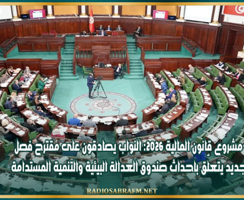 مشروع قانون المالية 2026: النواب يصادقون على مقترح فصل جديد يتعلّق باحداث صندوق العدالة البيئية والتنمية المستدامة