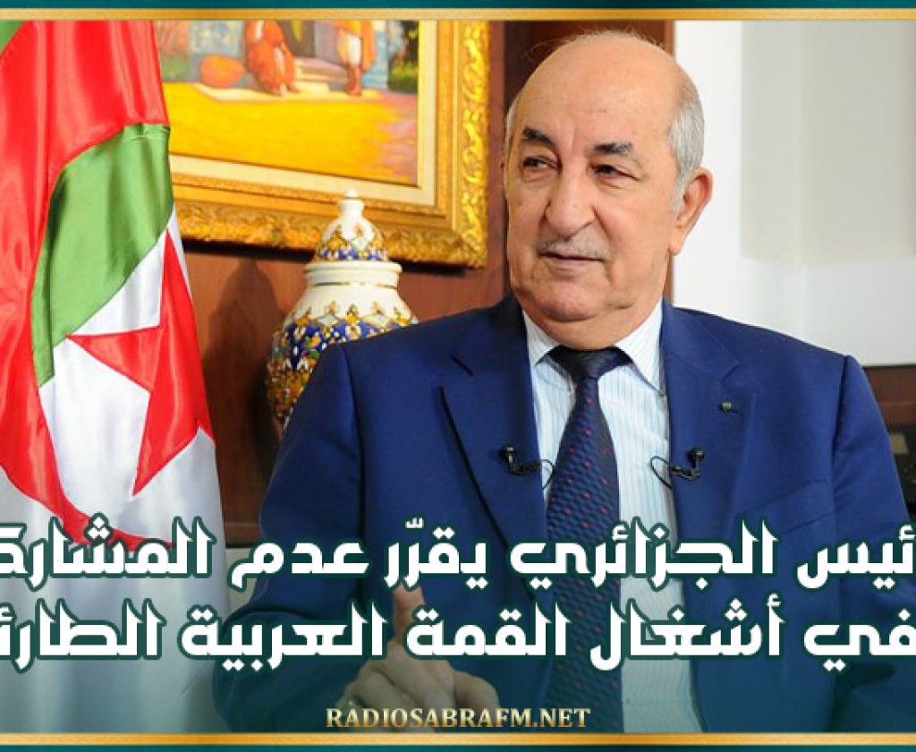 الرئيس الجزائري يقرّر عدم المشاركة في أشغال القمة العربية الطارئة