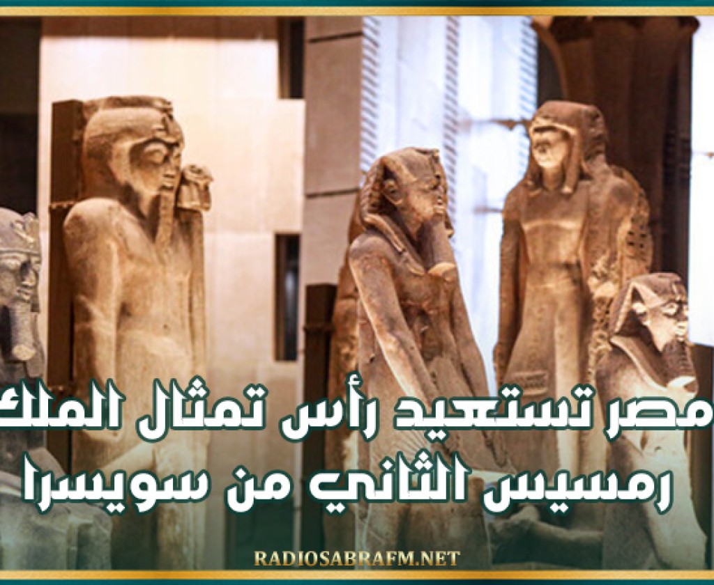 مصر تستعيد رأس تمثال الملك رمسيس الثاني من سويسرا