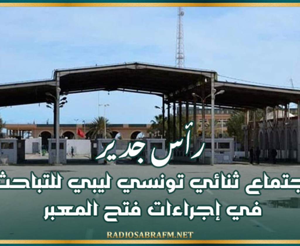 رأس جدير: اجتماع ثنائي تونسي ليبي للتباحث في إجراءات فتح المعبر