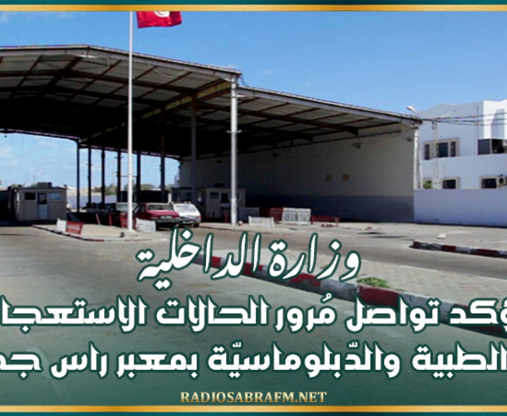 وزارة الداخلية تؤكد تواصل مُرور الحالات الاستعجالية والطبية والدّبلوماسيّة بمعبر راس جدير