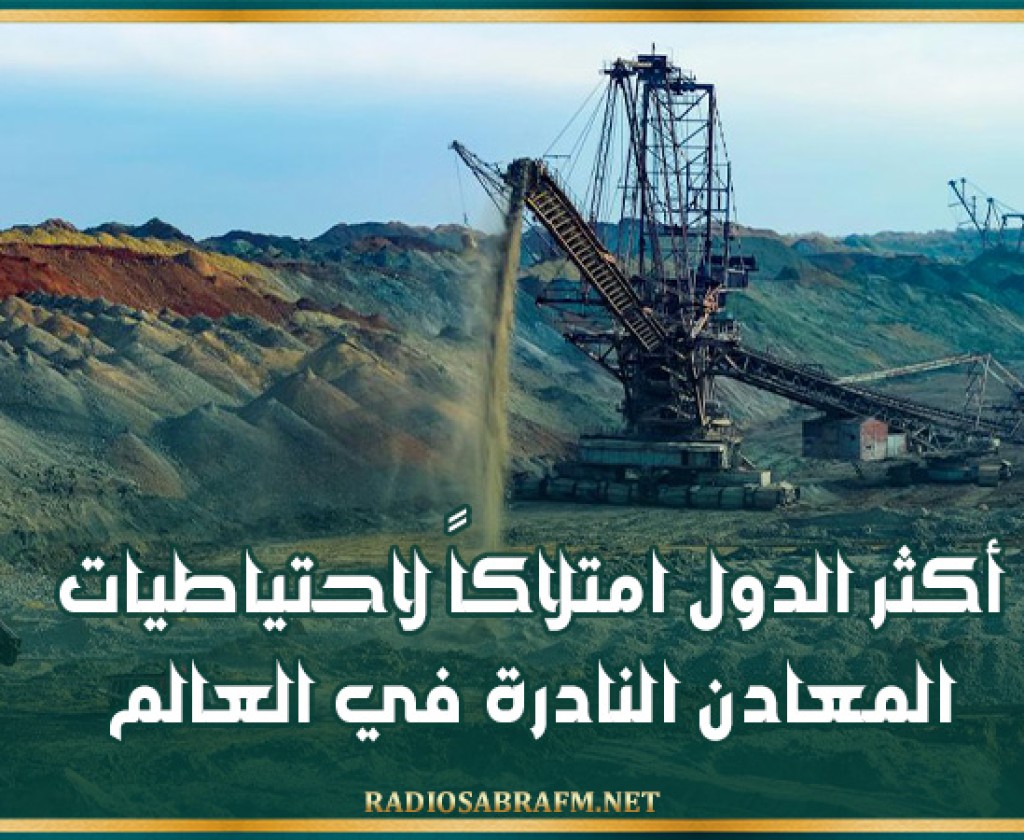 أكثر الدول امتلاكاً لاحتياطيات المعادن النادرة في العالم