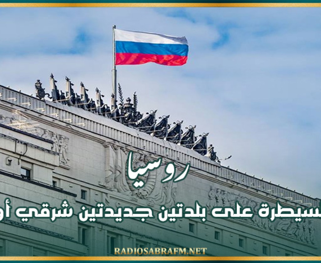 روسيا تعلن السيطرة على بلدتين جديدتين شرقي أوكرانيا