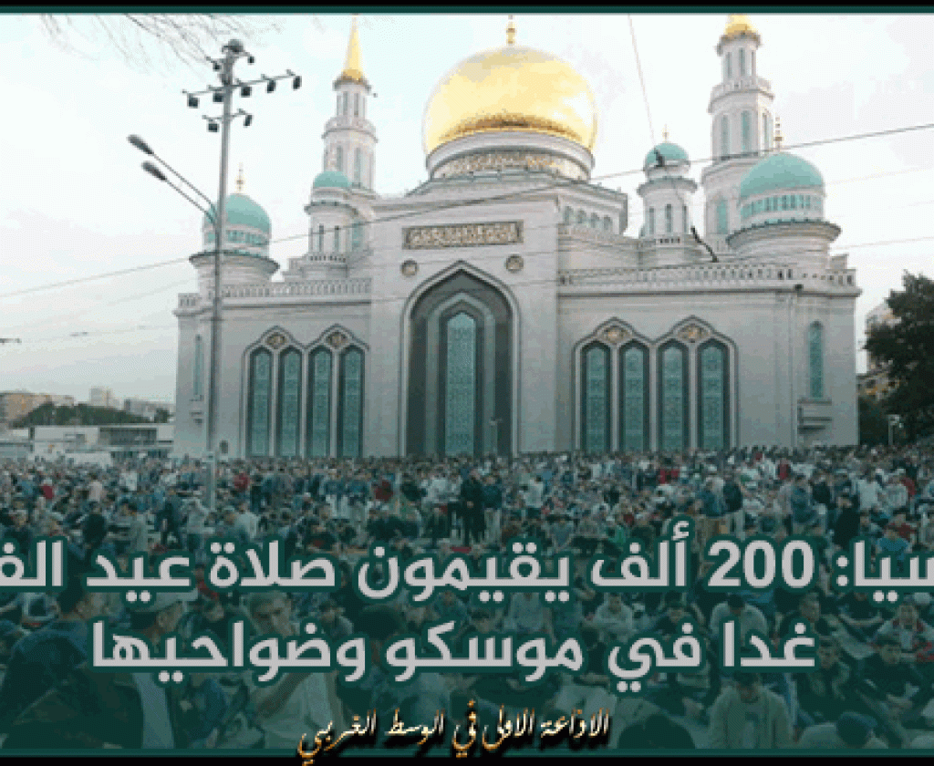 روسيا: 200 ألف يقيمون صلاة عيد الفطر غدا في موسكو وضواحيها