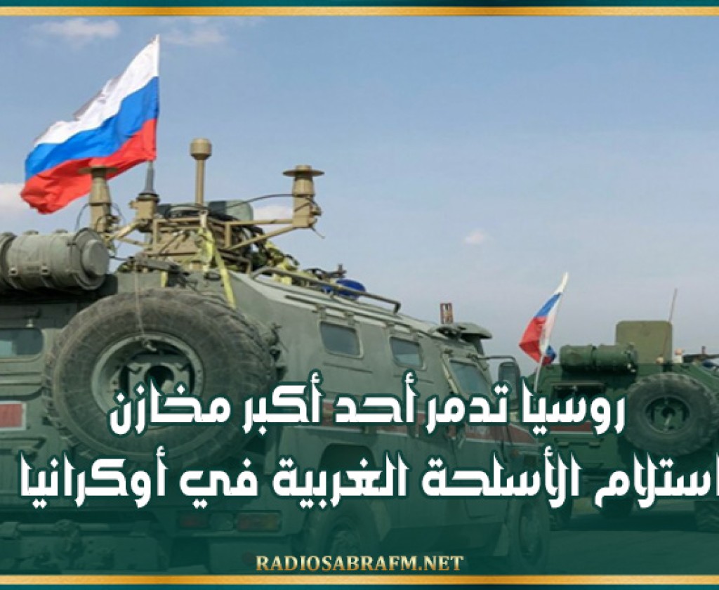 روسيا تدمر أحد أكبر مخازن استلام الأسلحة الغربية في أوكرانيا