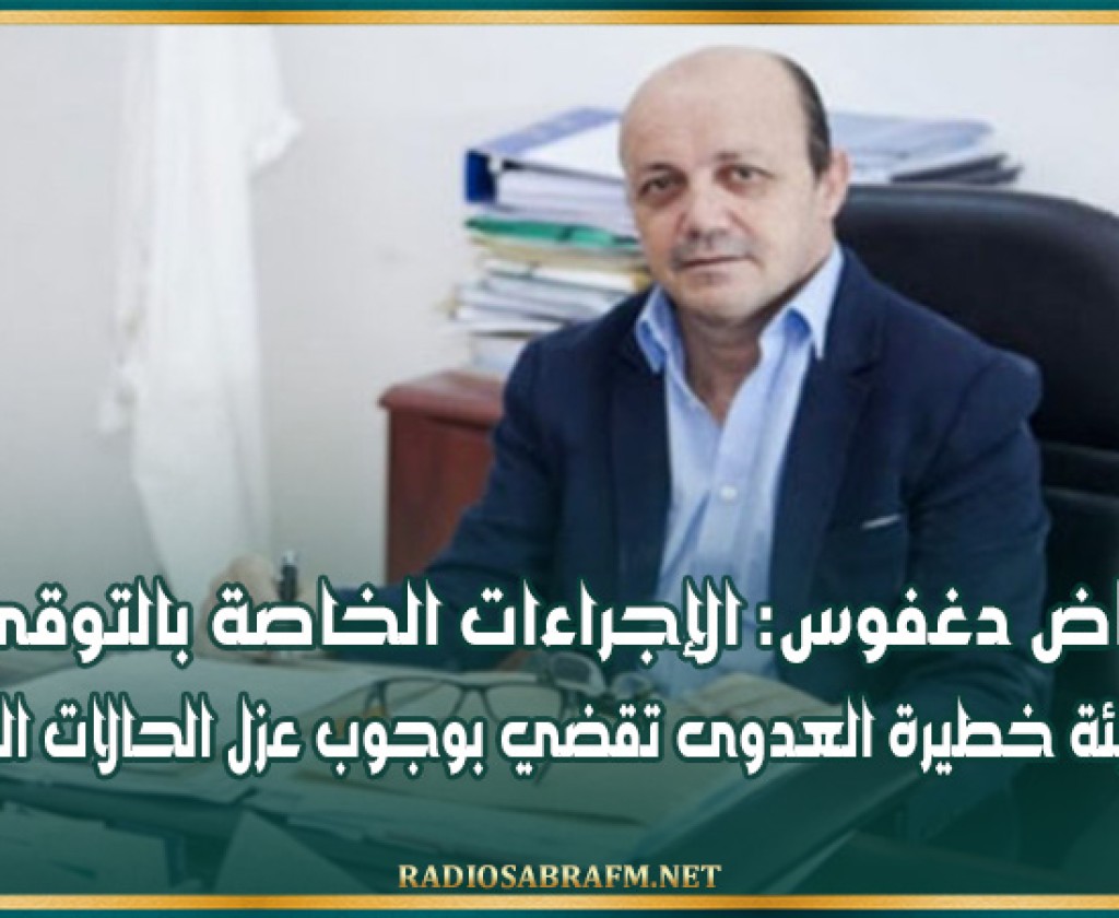 رياض دغفوس: الإجراءات الخاصة بالتوقي من الأوبئة خطيرة العدوى تقضي بوجوب عزل الحالات المصابة