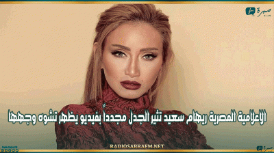 الاعلامية المصرية ريهام سعيد تثير الجدل مجدداً بفيديو يظهر تشوه وجهها