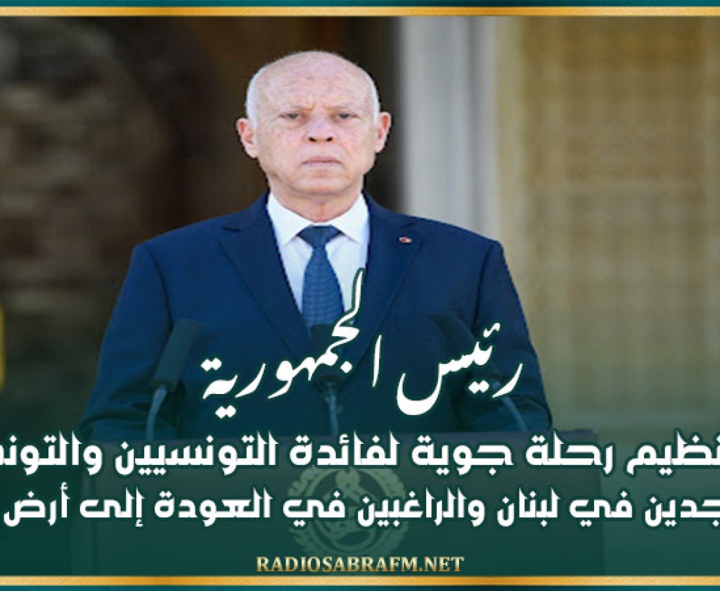 رئيس الجمهورية يقرر تنظيم رحلة جوية لفائدة التونسيين والتونسيات المتواجدين في لبنان والراغبين في العودة إلى أرض الوطن