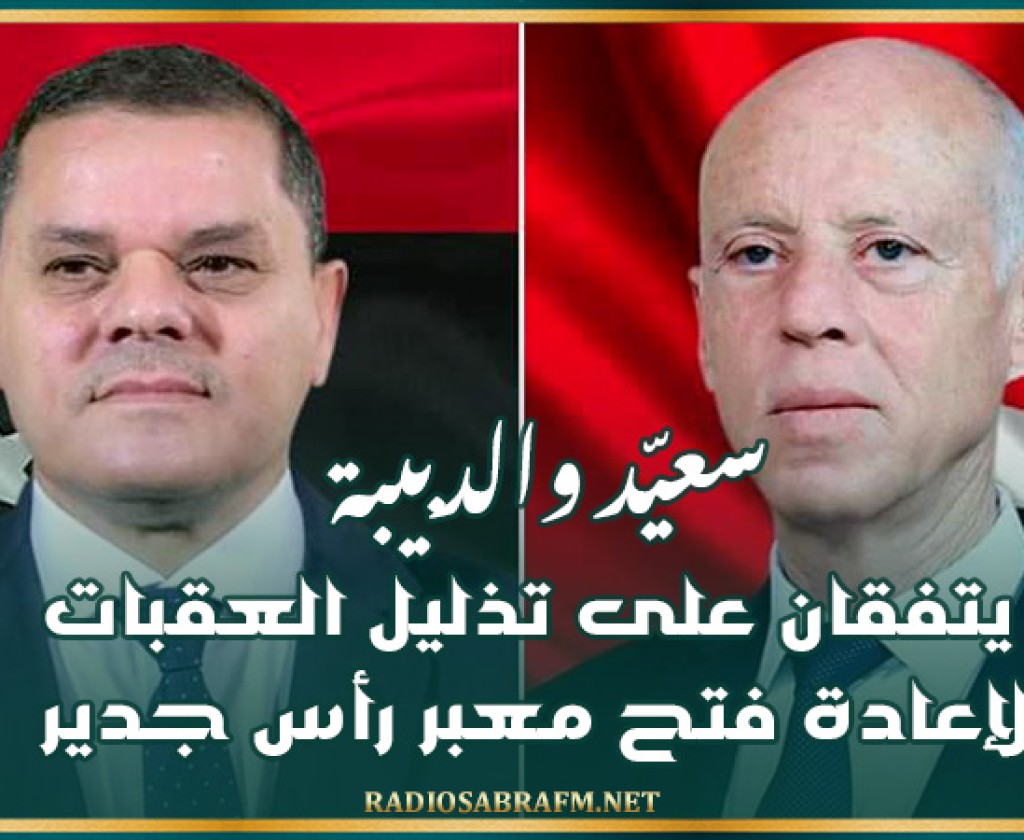 سعيّد والدبيبة يتفقان على تذليل العقبات لإعادة فتح معبر رأس جدير