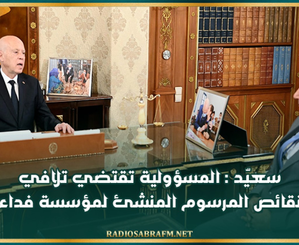 سعيّد : المسؤولية تقتضي تلافي نقائص المرسوم المنشئ لمؤسسة فداء