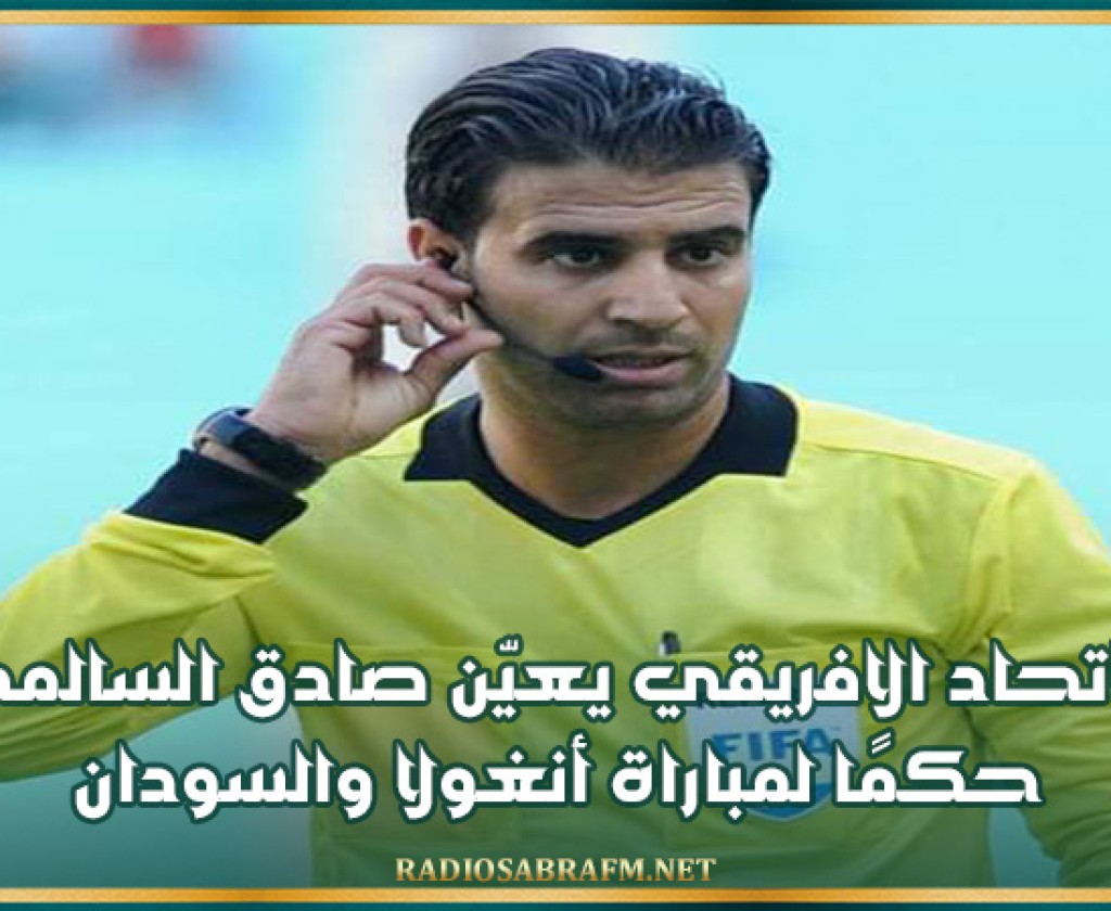 الاتحاد الافريقي يعيّن صادق السالمي حكمًا لمباراة أنغولا والسودان