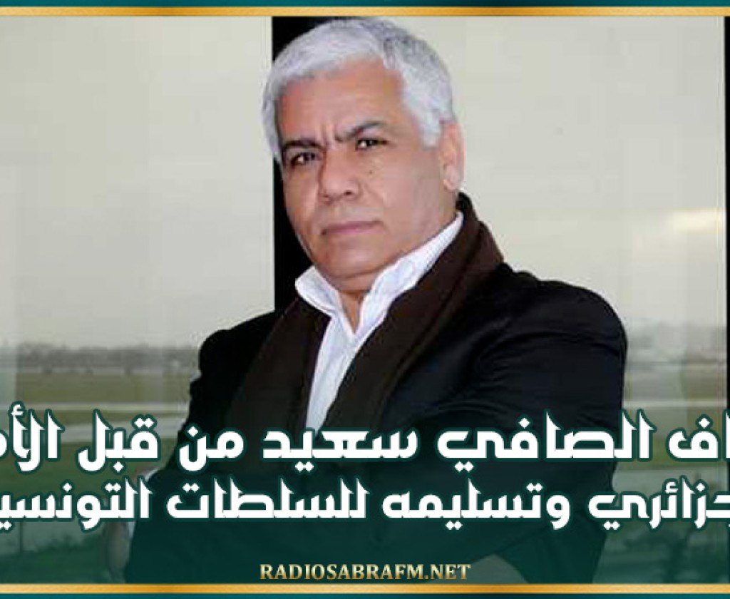 إيقاف الصافي سعيد من قبل الأمن الجزائري وتسليمه للسلطات التونسية