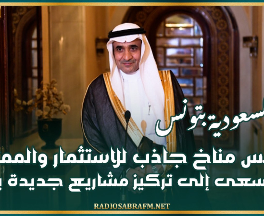 سفير السعودية بتونس : تونس مناخ جاذب للاستثمار والمملكة تسعى إلى تركيز مشاريع جديدة بها