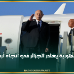 رئيس الجمهورية يغادر الجزائر في اتجاه أرض الوطن