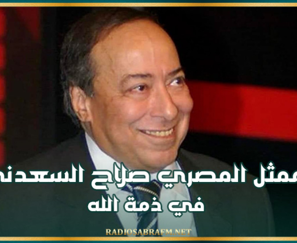 الممثل المصري صلاح السعدني في ذمة الله