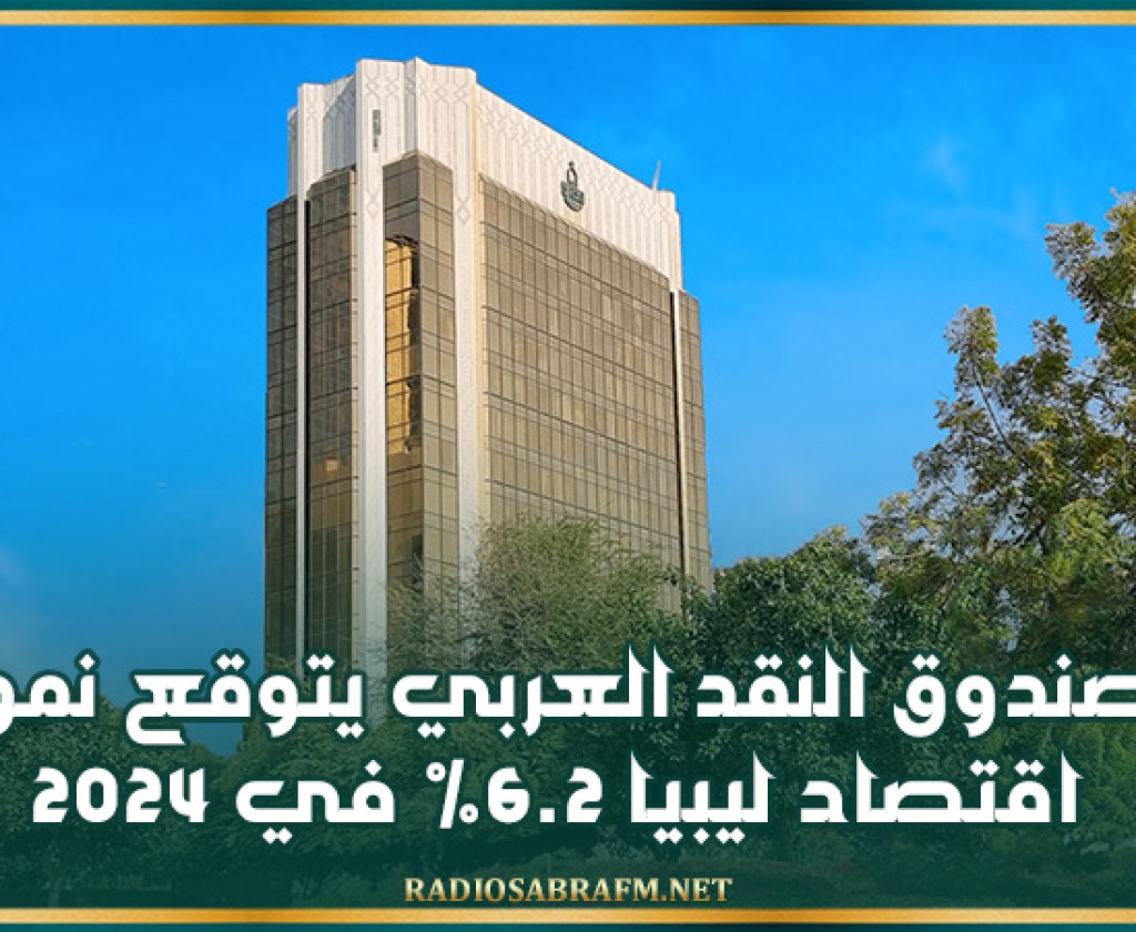 صندوق النقد العربي يتوقع نمو اقتصاد ليبيا 6.2% في 2024