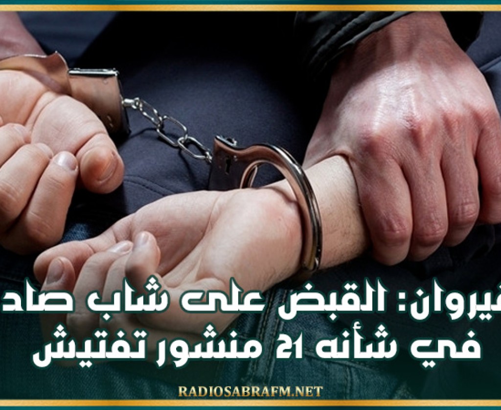 القيروان: القبض على شاب صادر في شأنه 21 منشور تفتيش