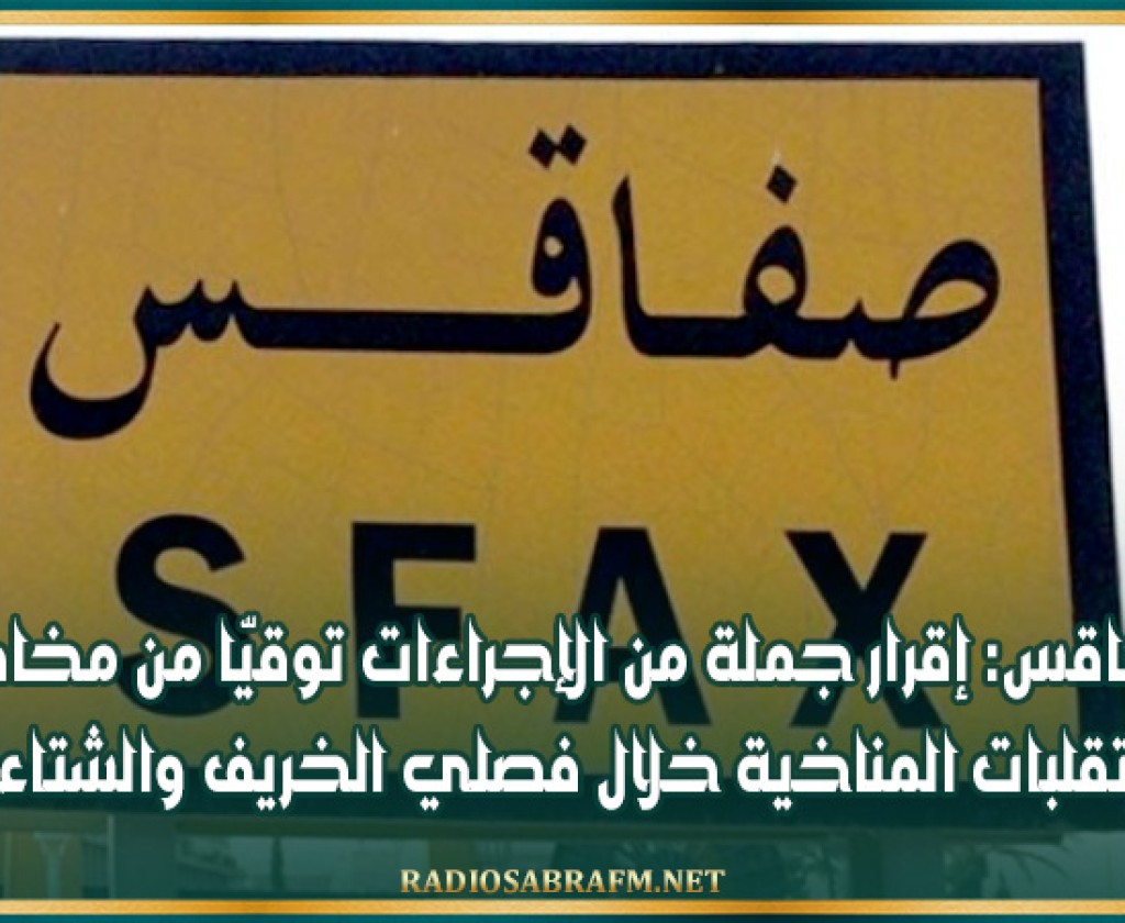 صفاقس: إقرار جملة من الإجراءات توقيّا من مخاطر التقلبات المناخية خلال فصلي الخريف والشتاء