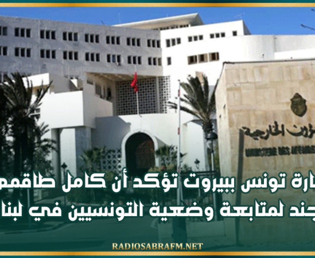 سفارة تونس ببيروت تؤكد أن كامل طاقمها متجند لمتابعة وضعية التونسيين في لبنان