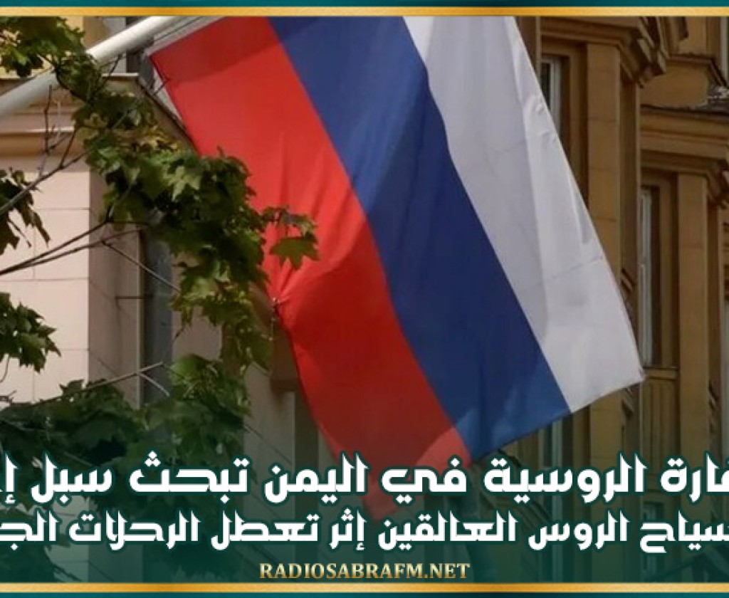 السفارة الروسية في اليمن تبحث سبل إجلاء السياح الروس العالقين إثر تعطل الرحلات الجوية