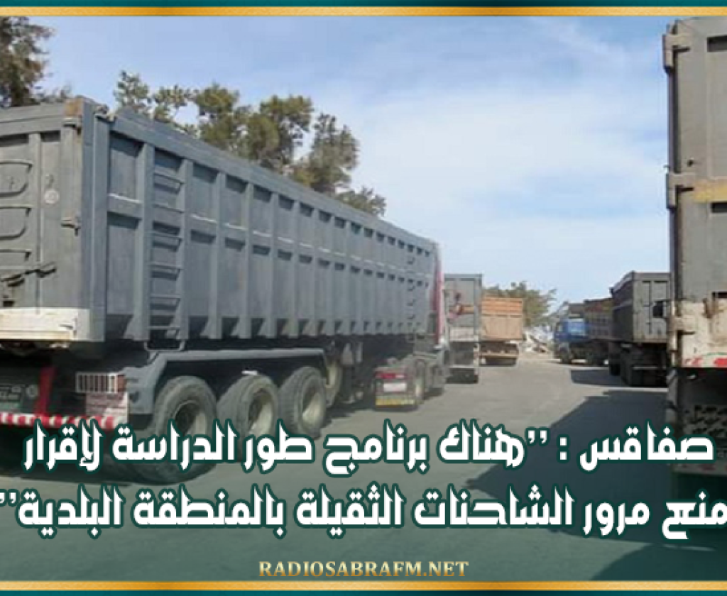 صفاقس : ’’هناك برنامج طور الدراسة لإقرار منع مرور الشاحنات الثقيلة بالمنطقة البلدية’’