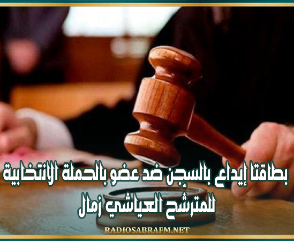 اصدار بطاقتي إيداع بالسجن ضد عضو بالحملة الانتخابية للمترشّح العياشي زمال