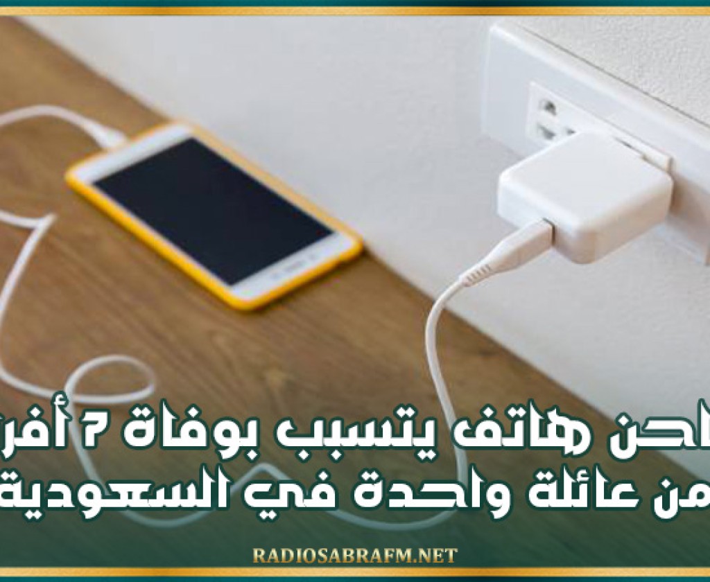 شاحن هاتف يتسبب بوفاة 7 أفراد من عائلة واحدة في السعودية