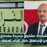 الشراردة: مشاريع جديدة ستدخل حيز الإستغلال خلال الأيام المقبلة