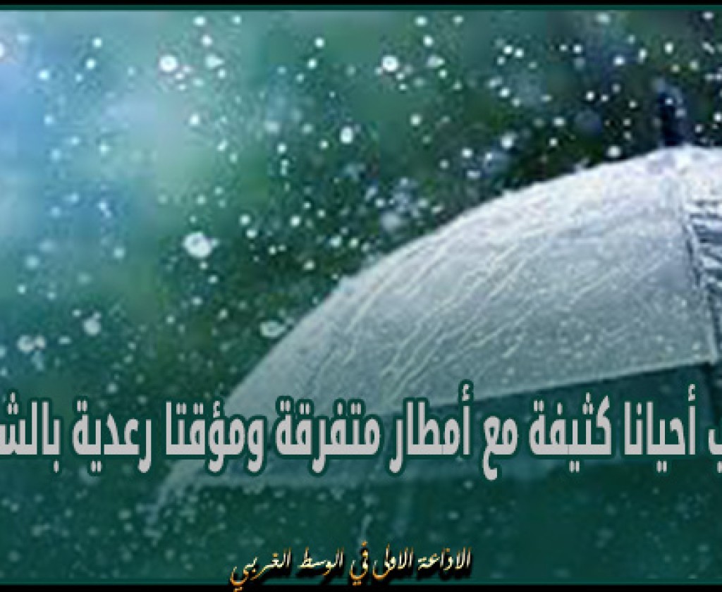 سحب أحيانا كثيفة مع أمطار متفرقة ومؤقتا رعدية بالشمال