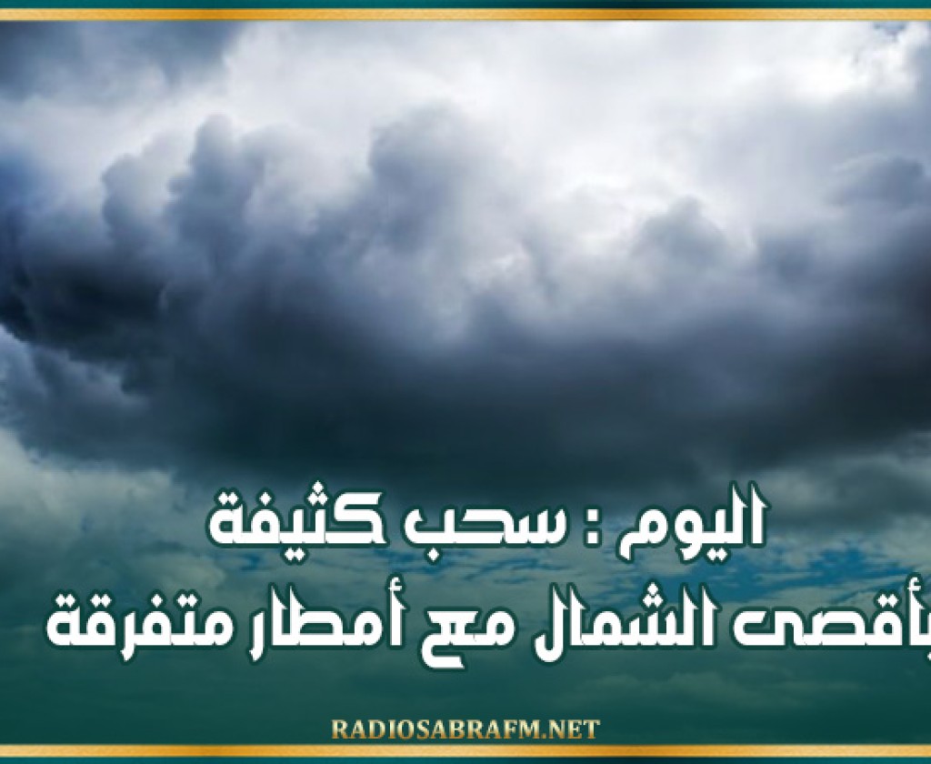 اليوم : سحب كثيفة بأقصى الشمال مع أمطار متفرقة