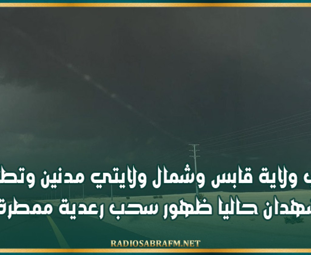 جنوب ولاية قابس وشمال ولايتي مدنين وتطاوين يشهدان حاليا ظهور سحب رعدية ممطرة