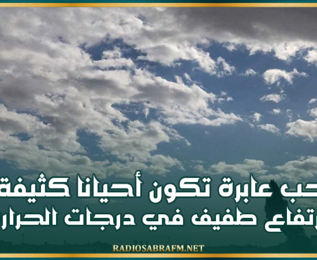 اليوم.. سحب عابرة تكون أحيانا كثيفة و إرتفاع طفيف في درجات الحرارة