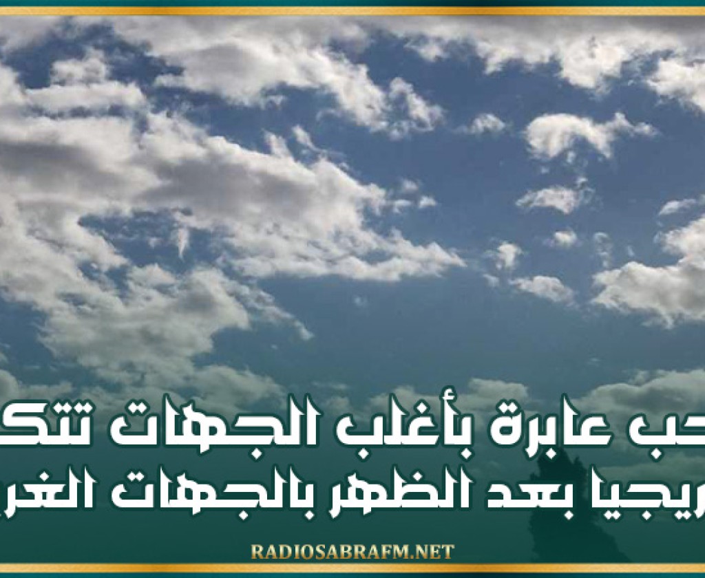 سحب عابرة بأغلب الجهات تتكاثف تدريجيا بعد الظهر بالجهات الغربية مع بعض الأمطار