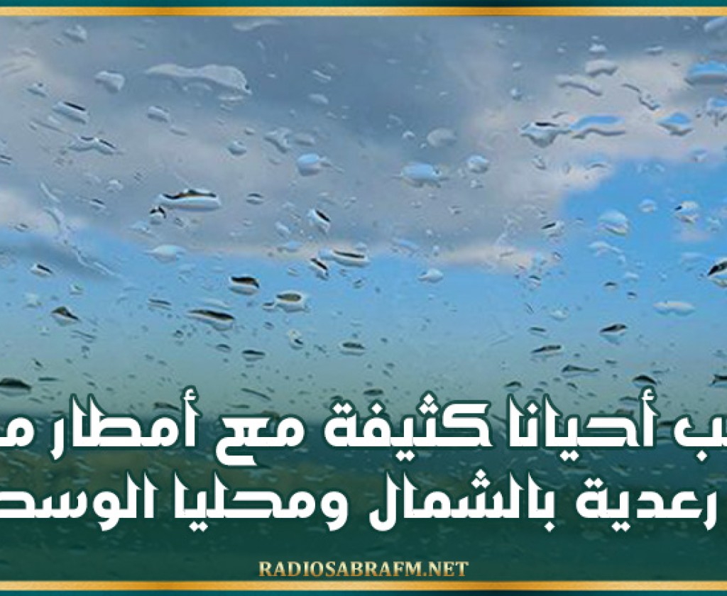 سحب أحيانا كثيفة مع أمطار مؤقّتا رعدية بالشمال ومحليا الوسط