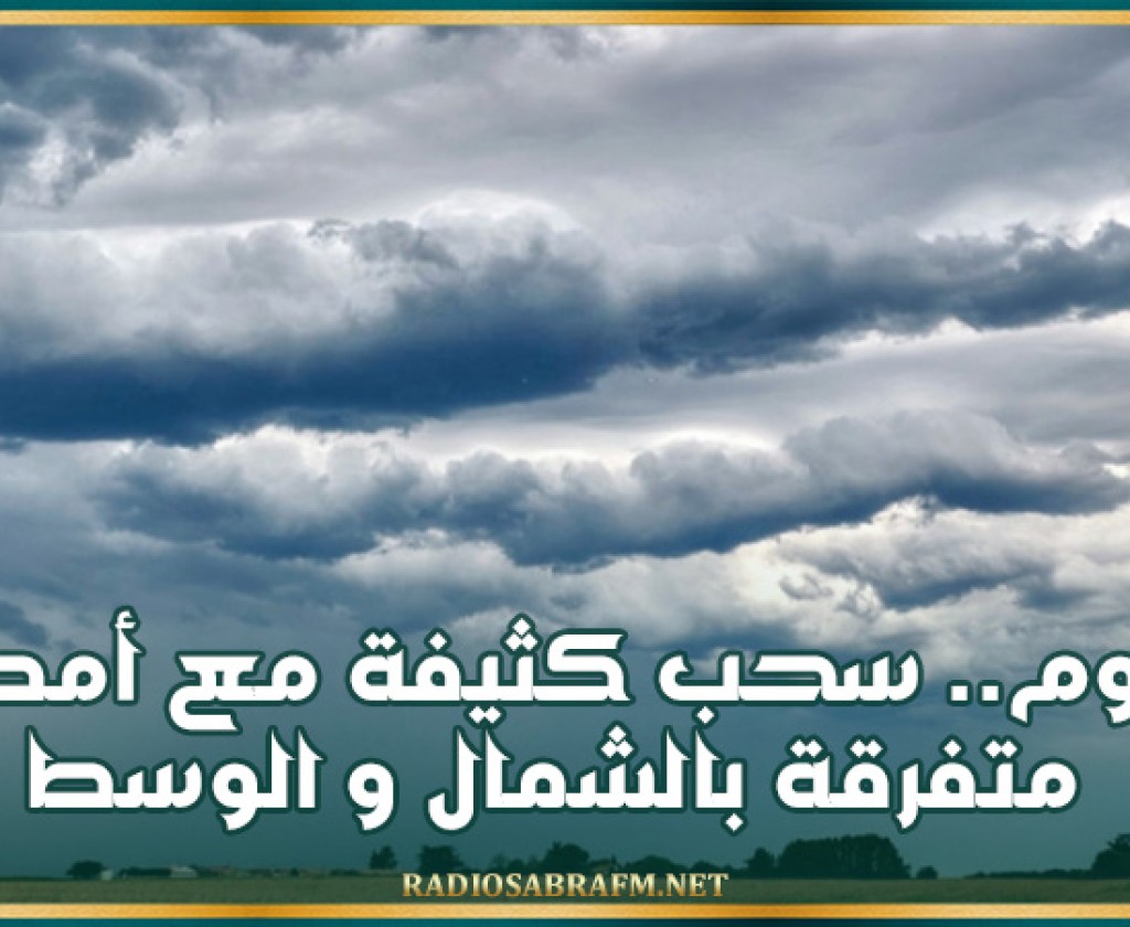 اليوم.. سحب كثيفة مع أمطار متفرقة بالشمال و الوسط