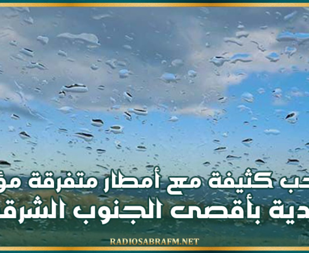 سحب كثيفة مع أمطار متفرقة ومؤقتا رعدية بأقصى الجنوب الشرقي