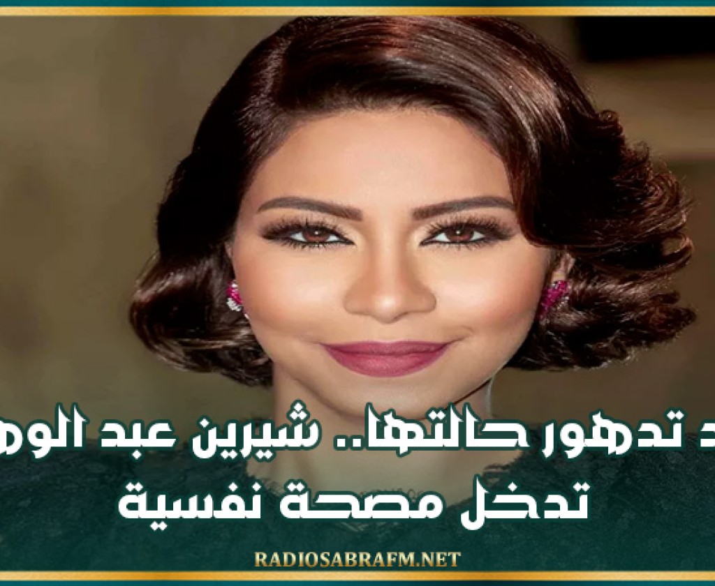 بعد تدهور حالتها.. شيرين عبد الوهاب تدخل مصحة نفسية