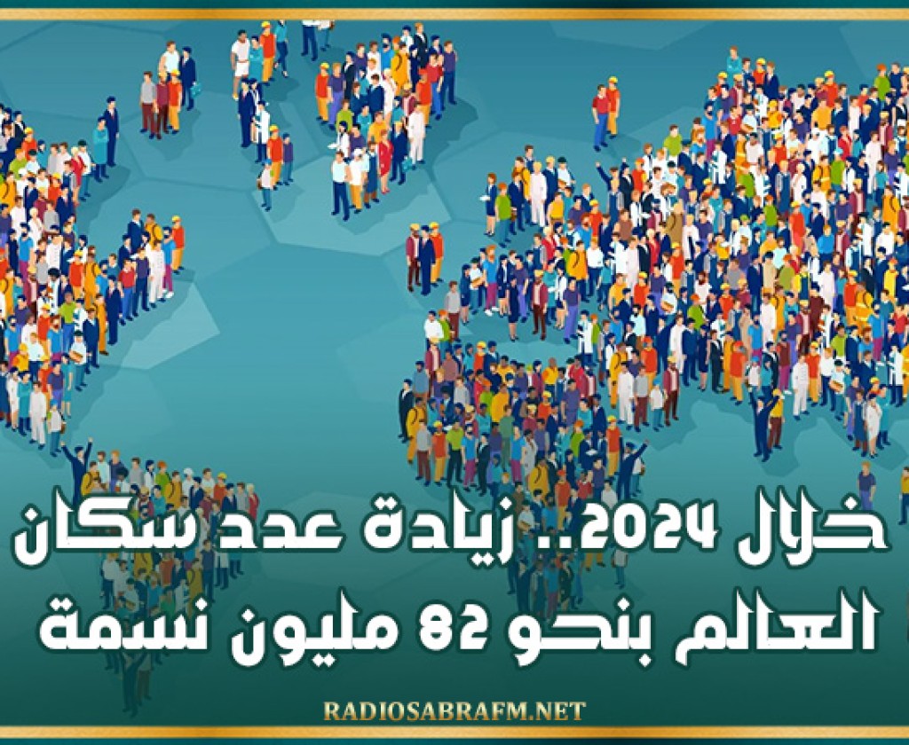 خلال 2024.. زيادة عدد سكان العالم بنحو 82 مليون نسمة