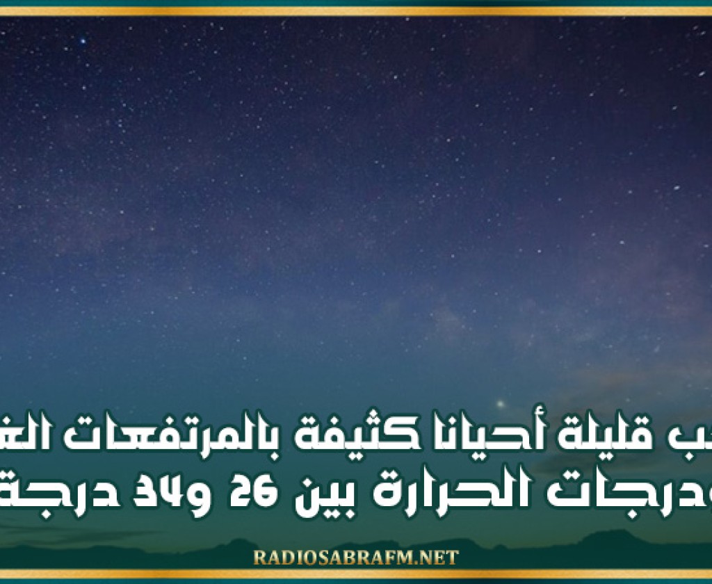 سحب قليلة أحيانا كثيفة بالمرتفعات الغربية للوسط و الجنوب ودرجات الحرارة بين 26 و34 درجة