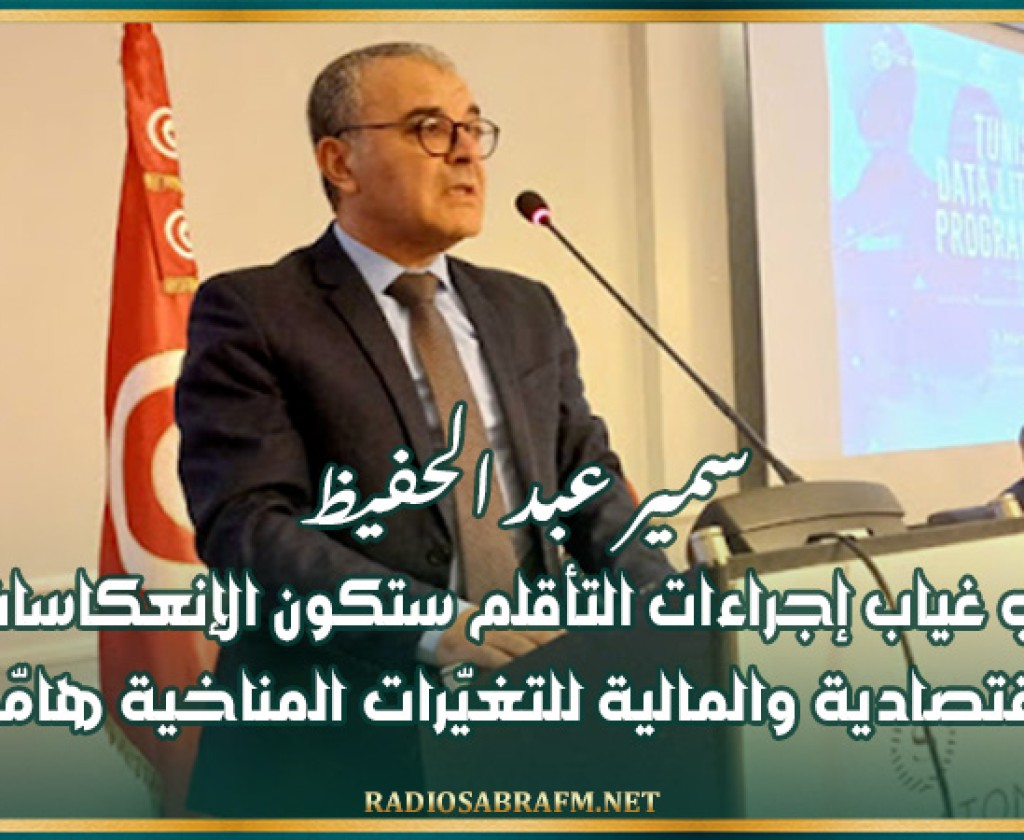 سمير عبد الحفيظ: في غياب إجراءات التأقلم ستكون الإنعكاسات الإقتصادية والمالية للتغيّرات المناخية هامّة