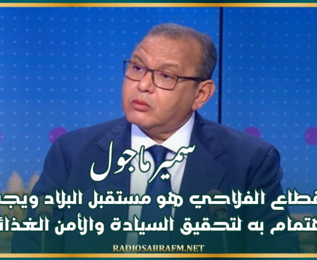 سمير ماجول: القطاع الفلاحي هو مستقبل البلاد ويجب الاهتمام به لتحقيق السيادة والأمن الغذائيين