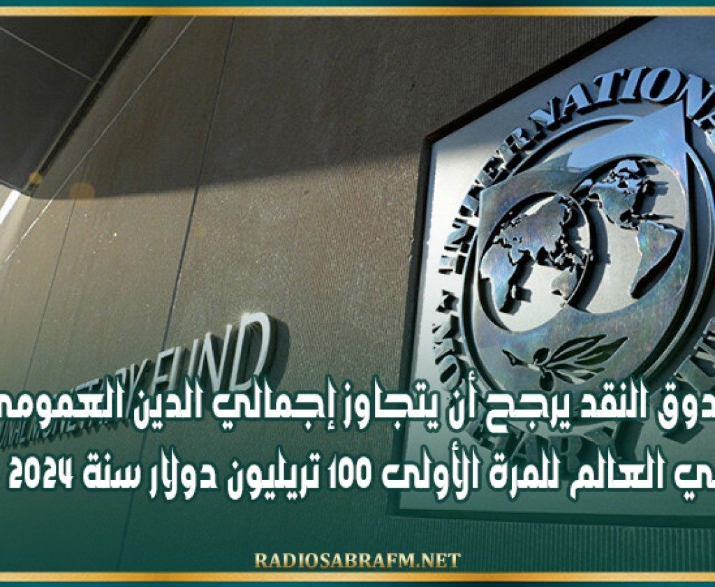 صندوق النقد يرجح أن يتجاوز إجمالي الدين العمومي في العالم للمرة الأولى 100 تريليون دولار سنة 2024