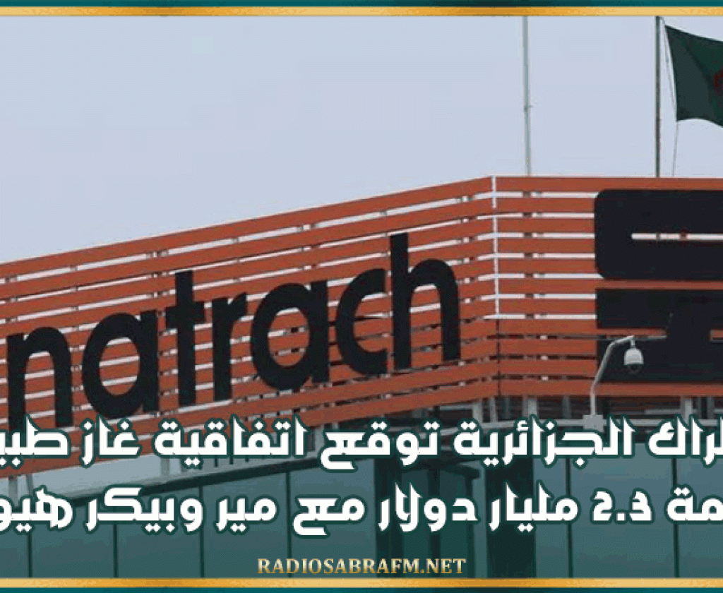 سوناطراك الجزائرية توقع اتفاقية غاز طبيعي بقيمة 2.3 مليار دولار مع مير وبيكر هيوز