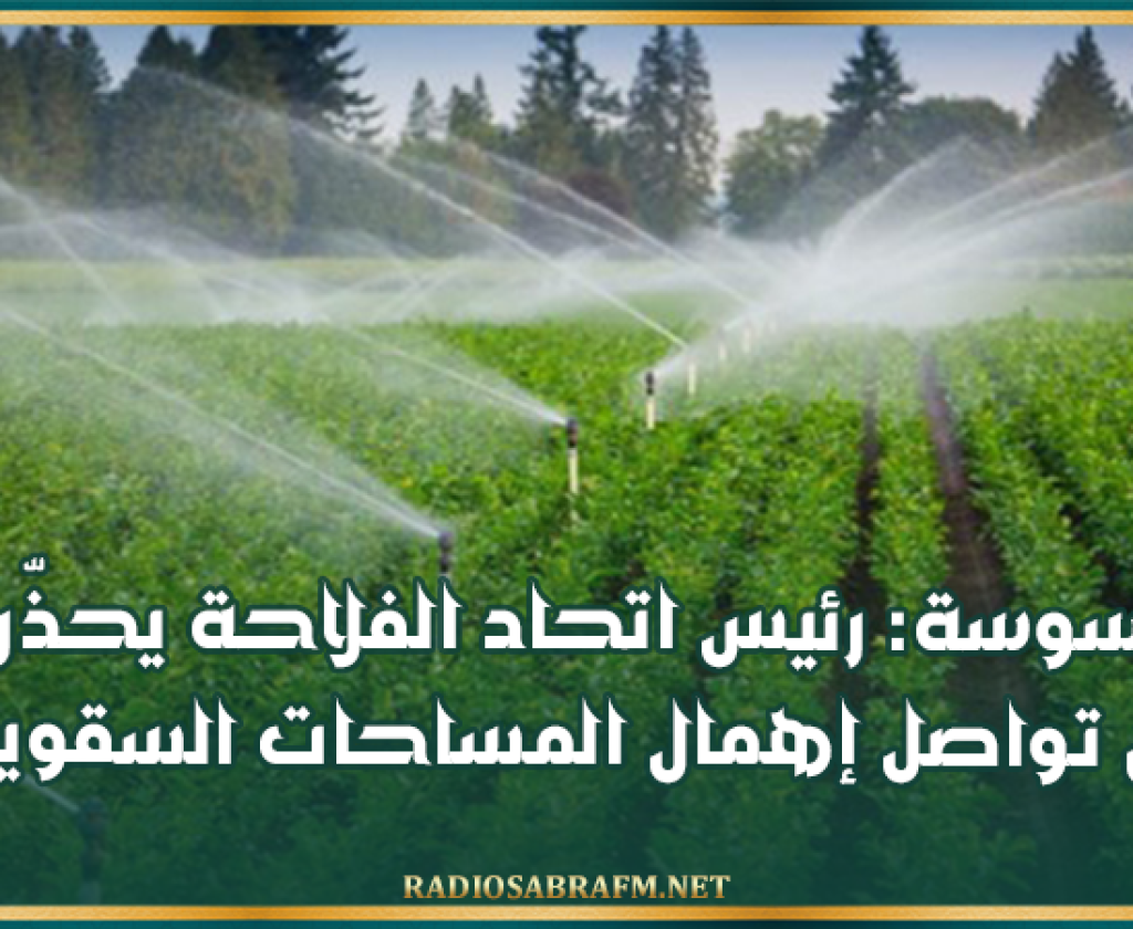 سوسة: رئيس اتحاد الفلاحة يحذّر من تواصل إهمال المساحات السقوية